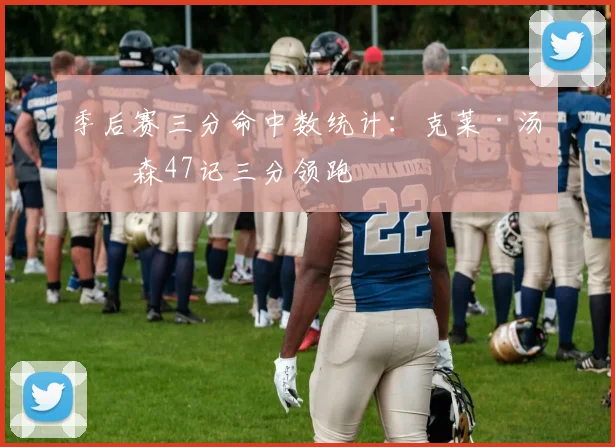 季后赛三分命中数统计:克莱·汤普森47记三分领跑
