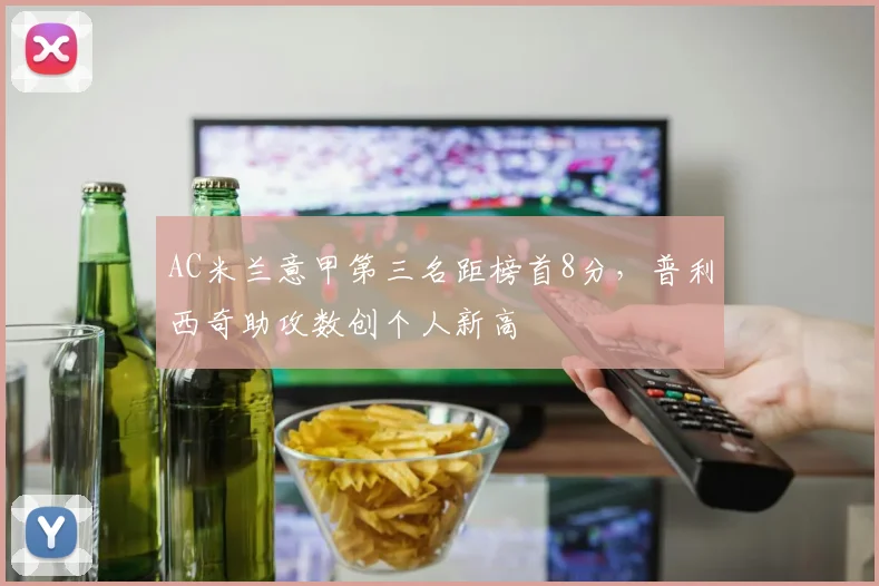 AC米兰意甲第三名距榜首8分，普利西奇助攻数创个人新高