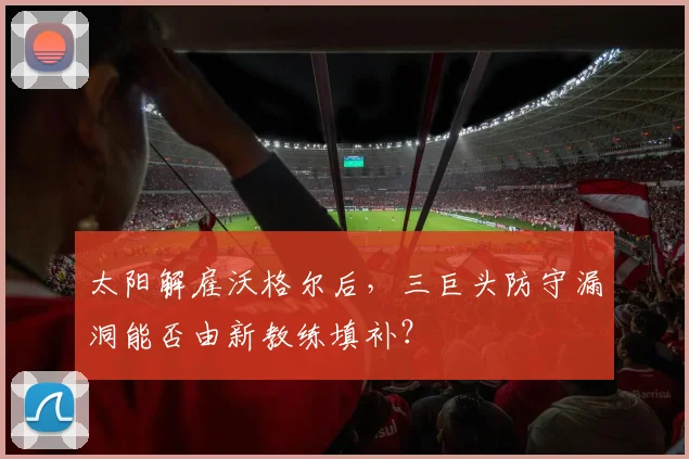 太阳解雇沃格尔后,三巨头防守漏洞能否由新教练填补?