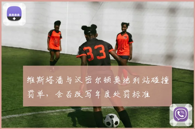 维斯塔潘与汉密尔顿奥地利站碰撞罚单，会否改写年度处罚标准