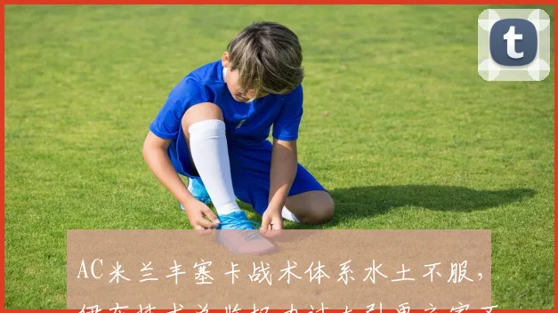 AC米兰丰塞卡战术体系水土不服，伊布技术总监权力过大引更衣室不满